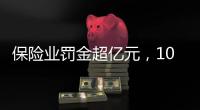 保险业罚金超亿元�，10人被“红牌罚下”｜金融合规榜