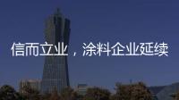 信而立业，涂料企业延续诚信之风