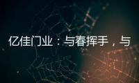 亿佳门业：与春挥手
，与夏相守