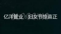 亿洋管业：妇女节惊喜正在派送中，请您签收!