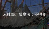 人社部、最高法	
：不得变相调岗降低孕期女职工待遇