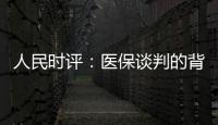 人民时评：医保谈判的背后是人民至上