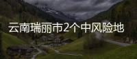 云南瑞丽市2个中风险地区调降风险等级 全市中高风险地区清零