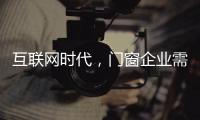 互联网时代，门窗企业需辩证看待新事物