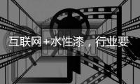 互联网+水性漆，行业要把握好风向顺势而行