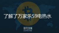 了解了万家乐S9电热水器，就别再问电热水器哪个好啦