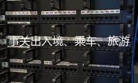 事关出入境	、乘车
、旅游……4月起这些新变化请查收