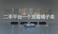 二手平台一个发霉橘子卖500多块，究竟是谁在买？