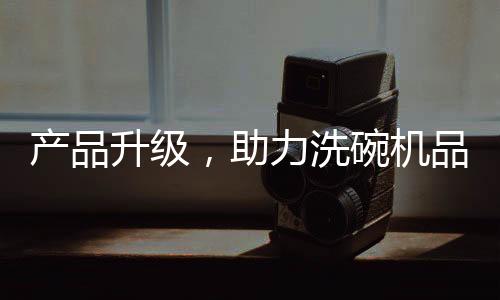 产品升级迎接新的助力发展
