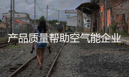质量对于空气能企业而言