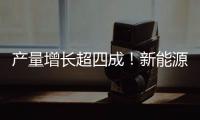 产量增长超四成
！新能源汽车	、3D打印设备等产品产量亮眼