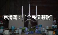 京淘淘：“全民仅退款”，谁薅谁的羊毛？
