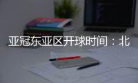 亚冠东亚区开球时间：北京时间晚6点和9点