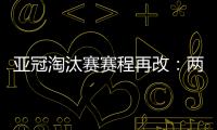 亚冠淘汰赛赛程再改�
：两轮提前1天 决赛不变