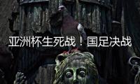 亚洲杯生死战
�！国足决战黎巴嫩或三分无望