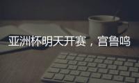 亚洲杯明天开赛，宫鲁鸣要拿张子宇当奇兵
？