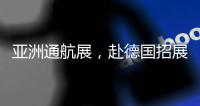 亚洲通航展	，赴德国招展	
！有这些收获……