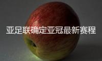 亚足联确定亚冠最新赛程：延期至5月 8月打完