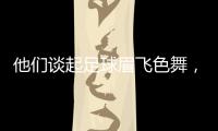 他们谈起足球眉飞色舞，后悔走上歧途｜记者手记