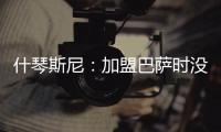 什琴斯尼：加盟巴萨时没有特别兴奋，但若不接受这次挑战我会后悔