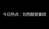今日热点�：刘芮麟官宣结婚生子；哇唧唧哇下架《偷偷藏不住》短剧……
