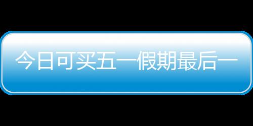今年五一假期为5月1日~5月5日
