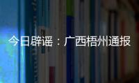 今日辟谣	：广西梧州通报“西江梧州段被投放铅酸电池”相关调查情况
