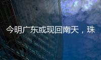 今明广东或现回南天，珠海将迎新一股冷空气