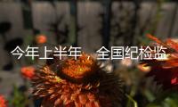 今年上半年，全国纪检监察机关共处分26.5万人
