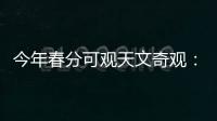 今年春分可观天文奇观�：启明长庚同在天