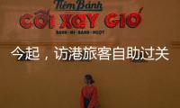 今起	，访港旅客自助过关有新变化