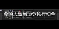 今顶大板吊顶登顶行动全国启动，掀起大板吊顶消费高潮!