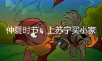 仲夏时节
，上苏宁买小家电更省钱