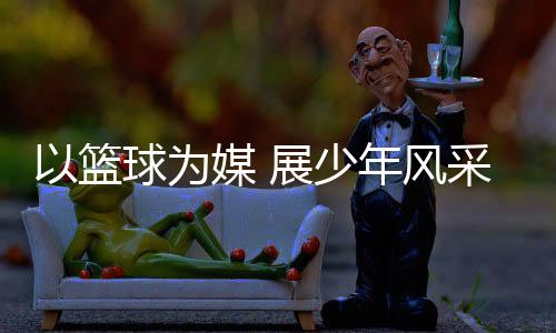 设置了U6、篮球持续加大投入