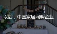 以后，中国家居照明企业都走科技创新路