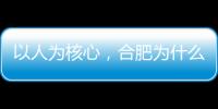 以人为核心
，合肥为什么行	
？