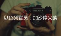 以色列官员
：加沙停火谈判过去24小时未取得进展