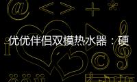 优优伴侣双模热水器
：硬核设计满足快节奏生活需求