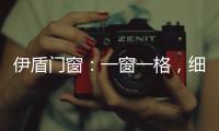 伊盾门窗：一窗一格，细品时光