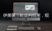伊美第三轮谈判结束
，短期难达成协议