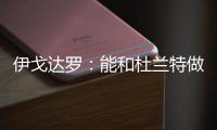 伊戈达罗�
：能和杜兰特做队友很荣幸 从他那学到很多祝他一切都好