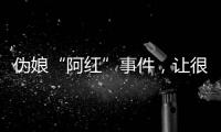 伪娘“阿红”事件，让很多网友三观都崩塌了
