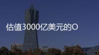 估值3000亿美元的OpenAI，反而是“价值洼地”�？