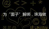 为“面子”解绑�，珠海做了什么？