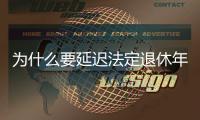 为什么要延迟法定退休年龄？该如何进行
？专家解读