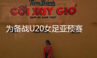 为备战U20女足亚预赛，U20女足补招刘晨等7位球员