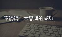 不锈钢十大品牌的成功 依靠产品、设计和文化