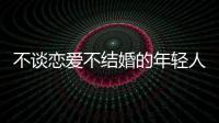 不谈恋爱不结婚的年轻人，心理健康更差？