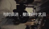 与时俱进
，壁挂炉十大品牌才能获得更大发展空间