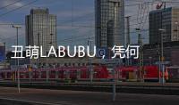 丑萌LABUBU，凭何席卷城市消费圈？